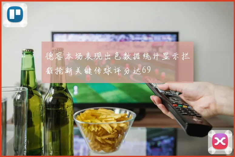 德容本场表现出色数据统计显示拦截抢断关键传球评分达69